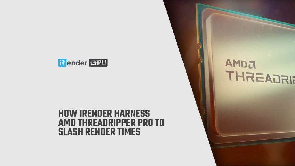 Tận dụng AMD Threadripper Pro CPU để giảm thời gian render cùng iRender thumnail