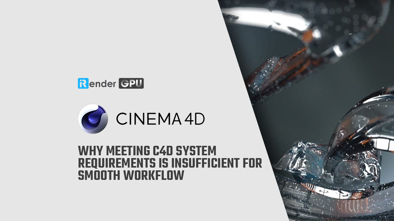 Tại sao máy tính đáp ứng yêu cầu hệ thống Cinema 4D nhưng vẫn chưa đủ mạnh