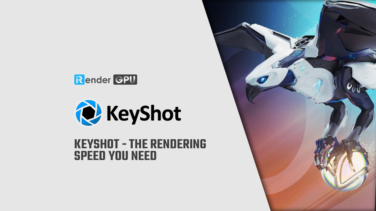 Keyshot - Tốc độ kết xuất bạn cần | iRender Farm Việt Nam