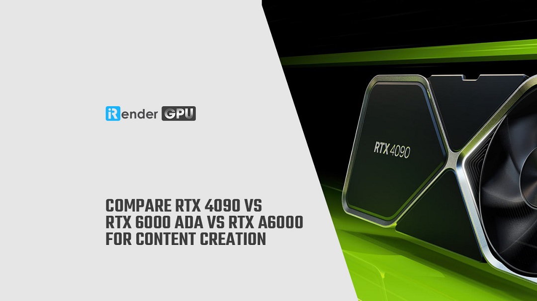 So sánh hiệu suất khi sáng tạo nội dung của RTX 4090 vs RTX 6000 Ada vs RTX A6000 iRender