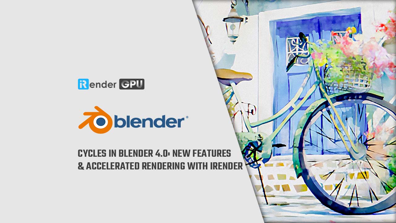 Cycles trong Blender 4.0: Tính năng mới và tăng tốc render với iRender