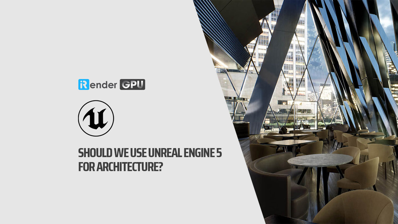 Có nên dùng Unreal Engine 5 cho Kiến trúc? - irender.vn